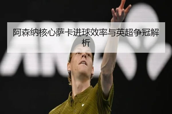 阿森纳核心萨卡进球效率与英超争冠解析 | jiuyou
